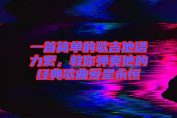 一首簡(jiǎn)單的歌吉他譜力宏，教你彈奏他的經(jīng)典歌曲愛是永恒