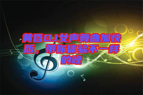 黃昏DJ女聲舞曲加快版，帶你體驗不一樣的晚