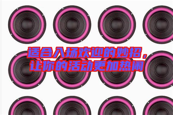 適合入場歡迎的妙招，讓你的活動更加熱鬧