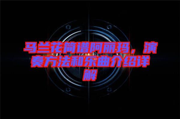 馬蘭花簡(jiǎn)譜阿麗瑪，演奏方法和樂(lè)曲介紹詳解