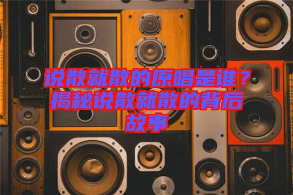說散就散的原唱是誰？揭秘說散就散的背后故事