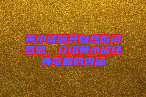 黃小琥順其自然歌詞意思，介紹黃小琥經(jīng)典歌曲的內(nèi)涵