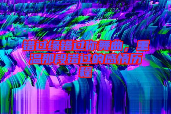 錯過緣錯過你舞曲，重溫那段錯過的感情歷程
