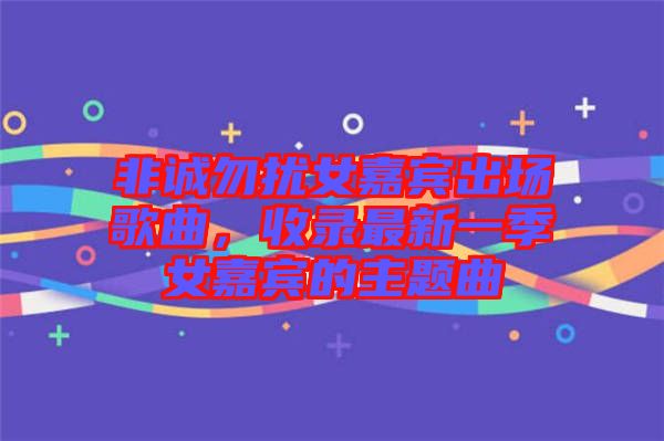 非誠(chéng)勿擾女嘉賓出場(chǎng)歌曲，收錄最新一季女嘉賓的主題曲