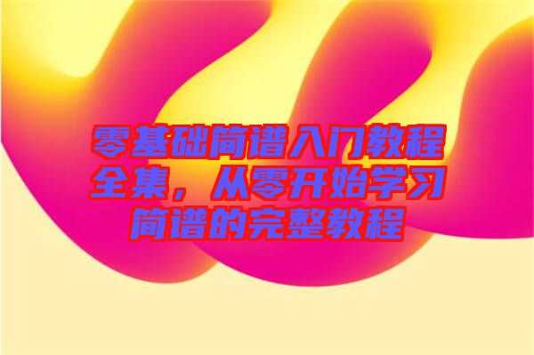零基礎(chǔ)簡(jiǎn)譜入門教程全集，從零開始學(xué)習(xí)簡(jiǎn)譜的完整教程
