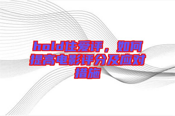 hold住愛評，如何提高電影評分及應對措施