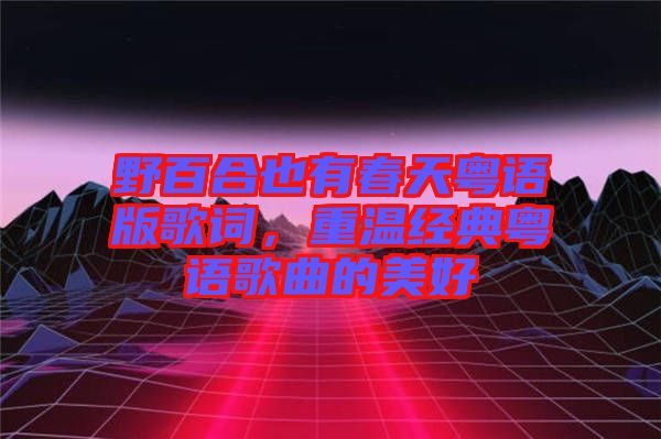 野百合也有春天粵語(yǔ)版歌詞，重溫經(jīng)典粵語(yǔ)歌曲的美好
