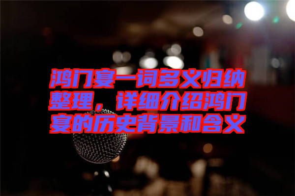 鴻門宴一詞多義歸納整理，詳細(xì)介紹鴻門宴的歷史背景和含義