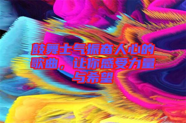 鼓舞士氣振奮人心的歌曲，讓你感受力量與希望