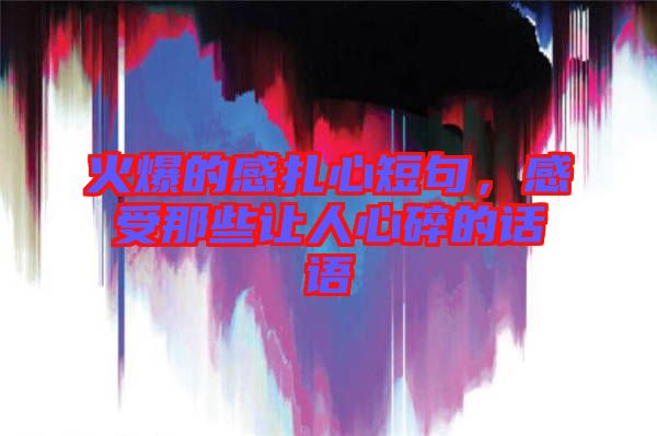 火爆的感扎心短句，感受那些讓人心碎的話語(yǔ)