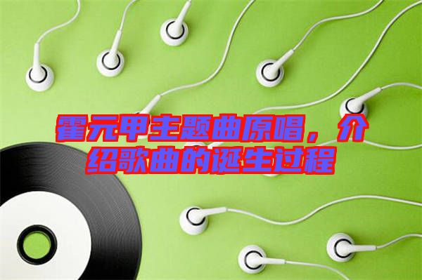 霍元甲主題曲原唱，介紹歌曲的誕生過程