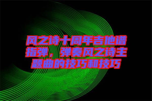 風之詩十周年吉他譜指彈，彈奏風之詩主題曲的技巧和技巧