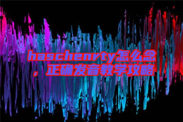 haschenrty怎么念，正確發(fā)音教學(xué)攻略