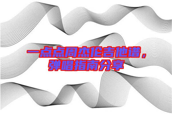 一點(diǎn)點(diǎn)周杰倫吉他譜，彈唱指南分享