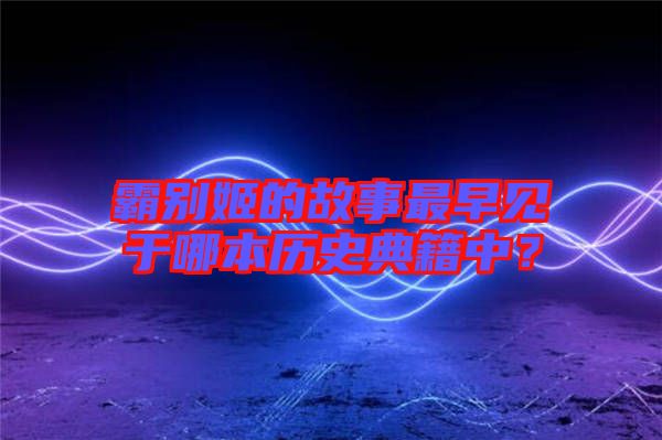 霸別姬的故事最早見于哪本歷史典籍中？