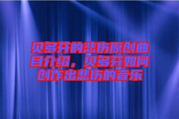 貝多芬的悲傷原創(chuàng)曲目介紹，貝多芬如何創(chuàng)作出悲傷的音樂