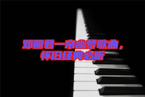 鄧麗君一簾幽夢(mèng)歌曲，懷舊經(jīng)典必聽