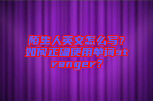陌生人英文怎么寫？如何正確使用單詞stranger？