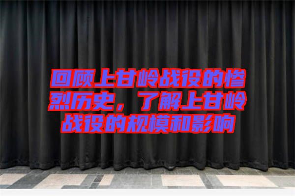 回顧上甘嶺戰(zhàn)役的慘烈歷史，了解上甘嶺戰(zhàn)役的規(guī)模和影響