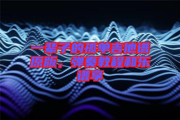 一輩子的孤單吉他譜原版，彈奏教程和樂(lè)譜享