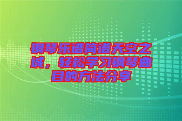 鋼琴樂譜簡譜天空之城，輕松學(xué)習(xí)鋼琴曲目的方法分享