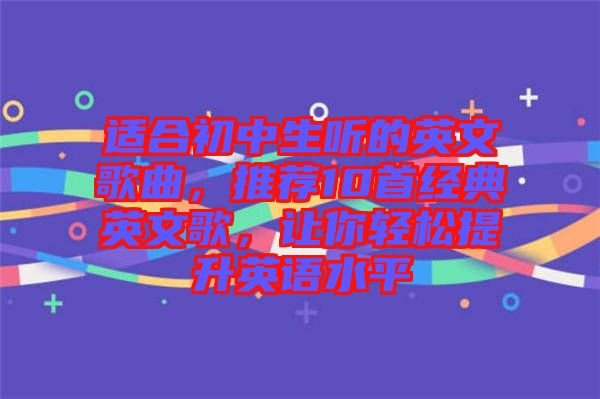 適合初中生聽的英文歌曲，推薦10首經(jīng)典英文歌，讓你輕松提升英語水平