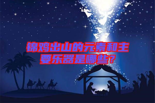 錦雞出山的元素和主要樂(lè)器是哪些？