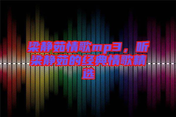 梁靜茹情歌mp3，聽(tīng)梁靜茹的經(jīng)典情歌精選