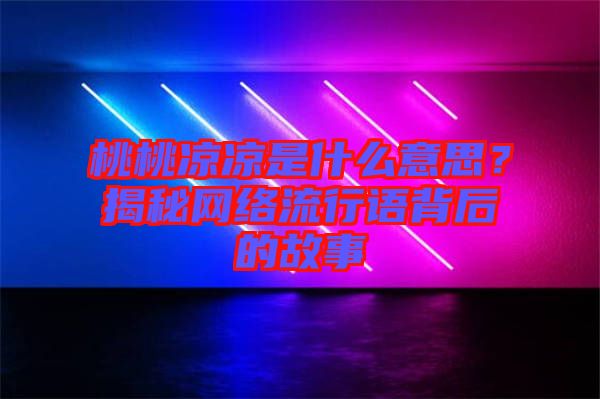 桃桃涼涼是什么意思？揭秘網(wǎng)絡(luò)流行語背后的故事