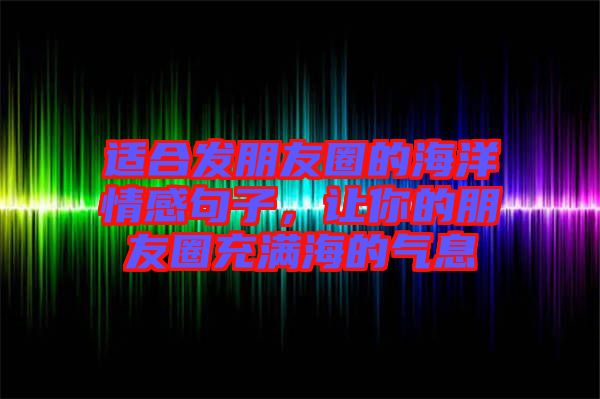 適合發(fā)朋友圈的海洋情感句子，讓你的朋友圈充滿海的氣息