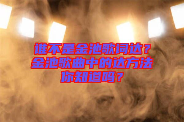 誰不是金池歌詞達(dá)？金池歌曲中的達(dá)方法你知道嗎？