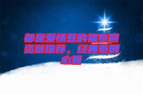 都是愛(ài)情惹的禍泰劇資源推薦，經(jīng)典泰劇必看