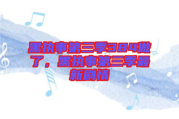 黑執(zhí)事第三季384做了，黑執(zhí)事第三季最新劇情