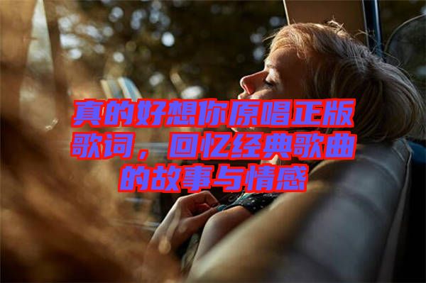 真的好想你原唱正版歌詞，回憶經(jīng)典歌曲的故事與情感