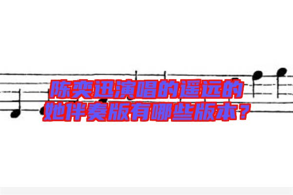 陳奕迅演唱的遙遠的她伴奏版有哪些版本？