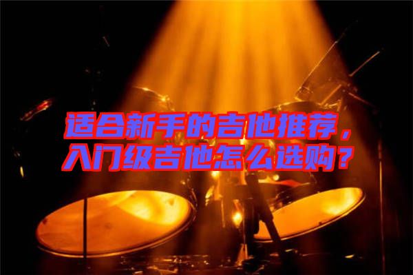 適合新手的吉他推薦，入門級吉他怎么選購？