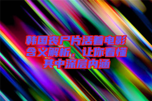韓國(guó)喪尸片活著電影含義解析，讓你看懂其中深層內(nèi)涵