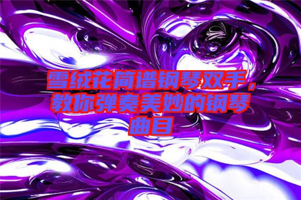 雪絨花簡譜鋼琴雙手，教你彈奏美妙的鋼琴曲目