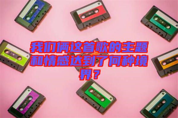 我們倆這首歌的主題和情感達(dá)到了何種境界？