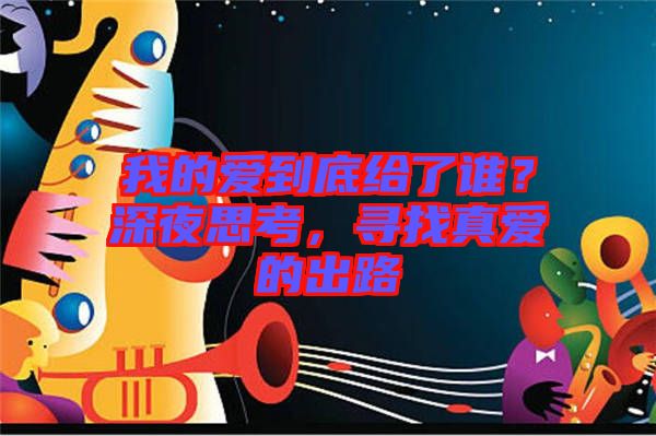 我的愛到底給了誰(shuí)？深夜思考，尋找真愛的出路