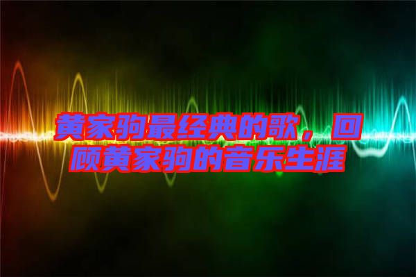 黃家駒最經(jīng)典的歌，回顧黃家駒的音樂生涯