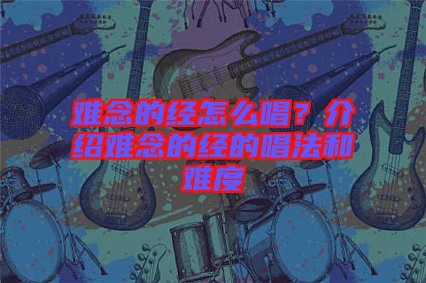 難念的經(jīng)怎么唱？介紹難念的經(jīng)的唱法和難度