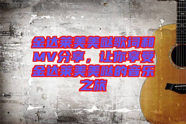 金達(dá)萊美美噠歌詞和MV分享，讓你享受金達(dá)萊美美噠的音樂之旅
