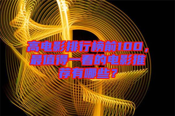 高電影排行榜前100，最值得一看的電影推薦有哪些？