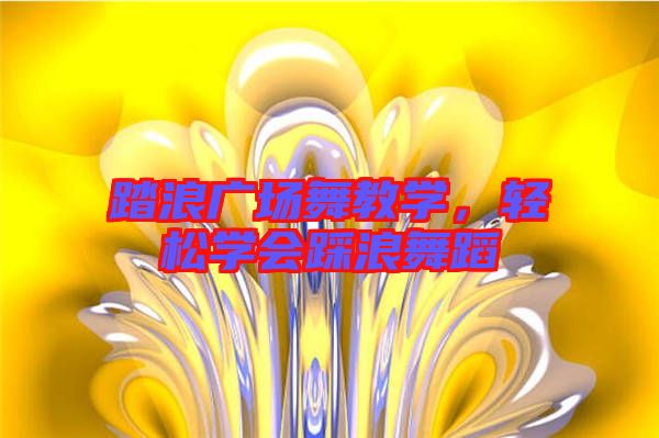 踏浪廣場舞教學(xué)，輕松學(xué)會踩浪舞蹈