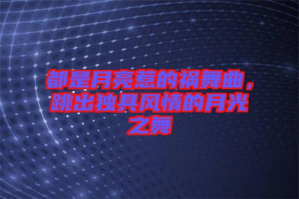都是月亮惹的禍舞曲，跳出獨(dú)具風(fēng)情的月光之舞