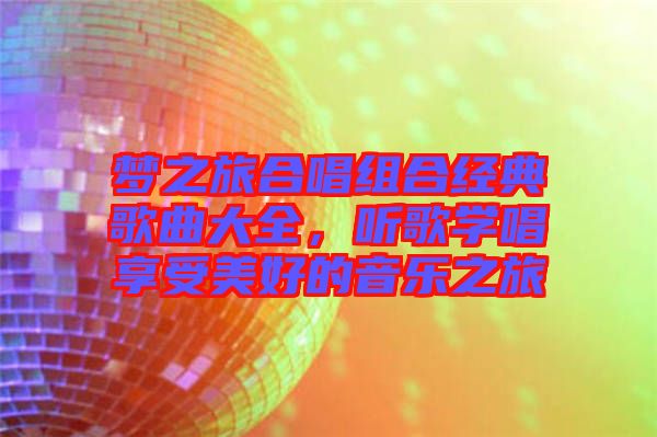 夢之旅合唱組合經典歌曲大全，聽歌學唱享受美好的音樂之旅
