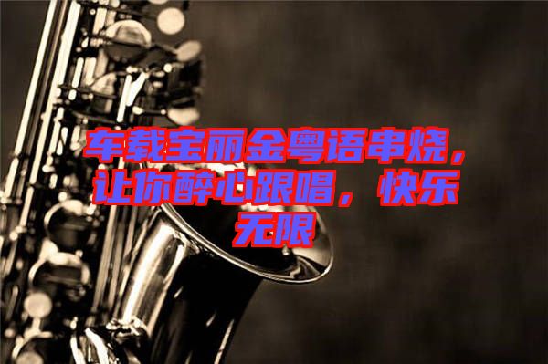 車載寶麗金粵語串燒，讓你醉心跟唱，快樂無限