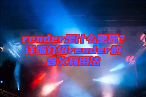 render是什么意思？詳細(xì)介紹render的含義和用法