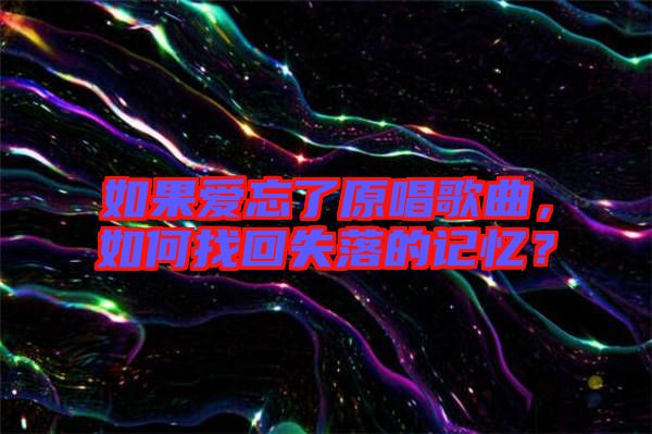 如果愛忘了原唱歌曲，如何找回失落的記憶？